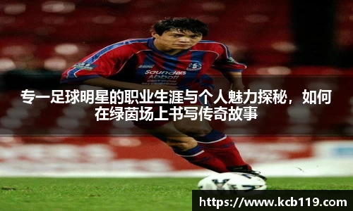 专一足球明星的职业生涯与个人魅力探秘，如何在绿茵场上书写传奇故事