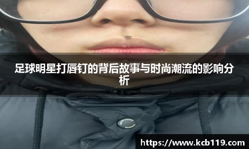 足球明星打唇钉的背后故事与时尚潮流的影响分析