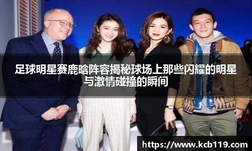 足球明星赛鹿晗阵容揭秘球场上那些闪耀的明星与激情碰撞的瞬间